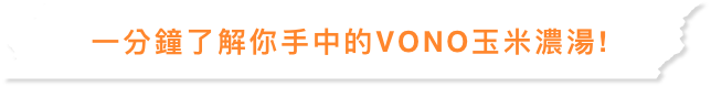 一分鐘了解你手中的VONO玉米濃湯!